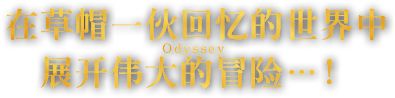 在草帽一伙回忆的世界中展开伟大的冒险（Odyssey）…！